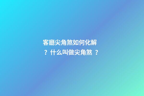 客廳尖角煞如何化解？什么叫做尖角煞？